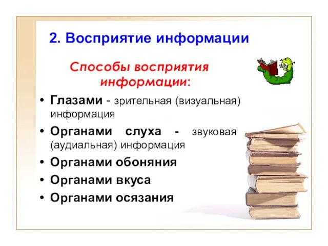 2. Восприятие информации Способы восприятия информации: Глазами - зрительная (визуальная) информация Органами