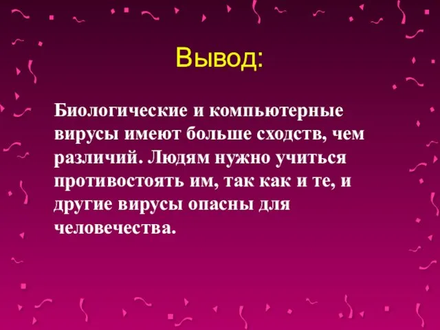 Вывод: Биологические и компьютерные вирусы имеют больше сходств, чем различий. Людям нужно