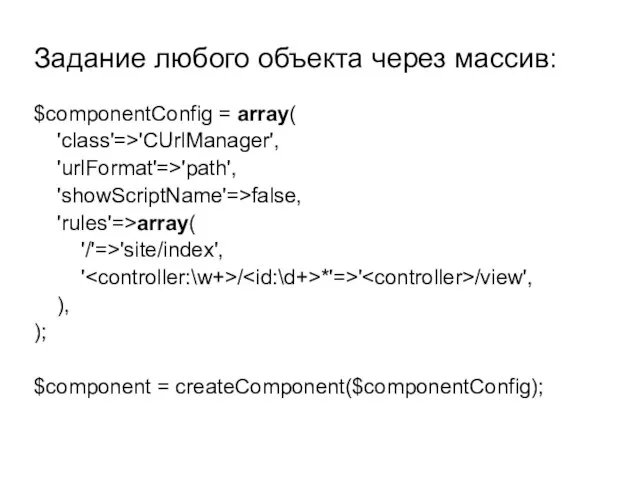 $componentConfig = array( 'class'=>'CUrlManager', 'urlFormat'=>'path', 'showScriptName'=>false, 'rules'=>array( '/'=>'site/index', ' / *'=>' /view',