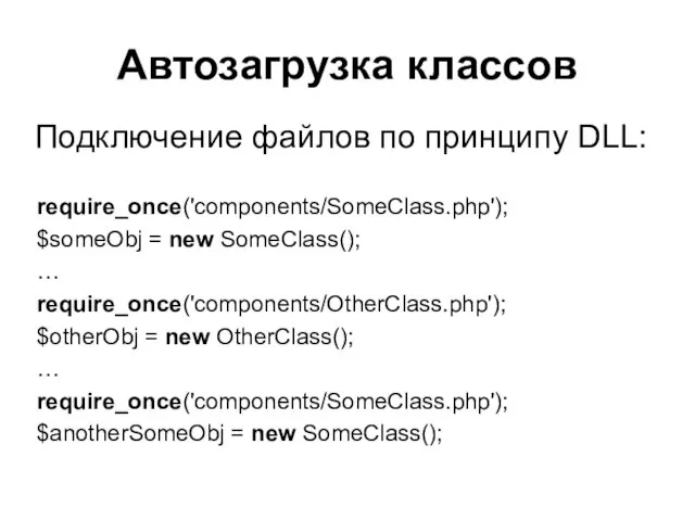 Автозагрузка классов require_once('components/SomeClass.php'); $someObj = new SomeClass(); … require_once('components/OtherClass.php'); $otherObj = new