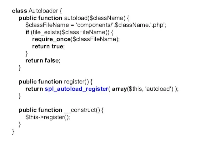 class Autoloader { public function autoload($className) { $classFileName = ‘components/'.$className.'.php'; if (file_exists($classFileName))