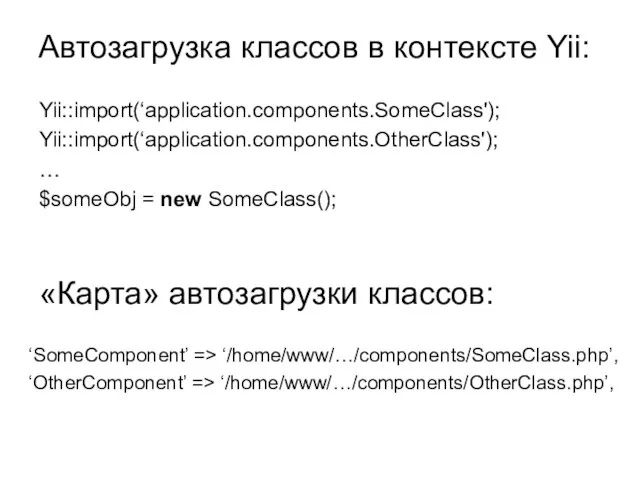 Автозагрузка классов в контексте Yii: Yii::import(‘application.components.SomeClass'); Yii::import(‘application.components.OtherClass'); … $someObj = new SomeClass();