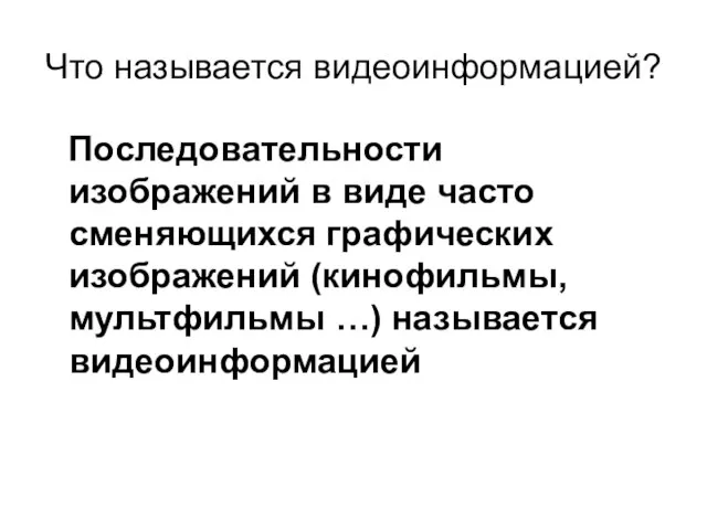 Что называется видеоинформацией? Последовательности изображений в виде часто сменяющихся графических изображений (кинофильмы, мультфильмы …) называется видеоинформацией