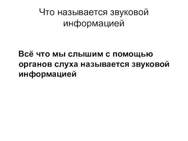 Что называется звуковой информацией Всё что мы слышим с помощью органов слуха называется звуковой информацией