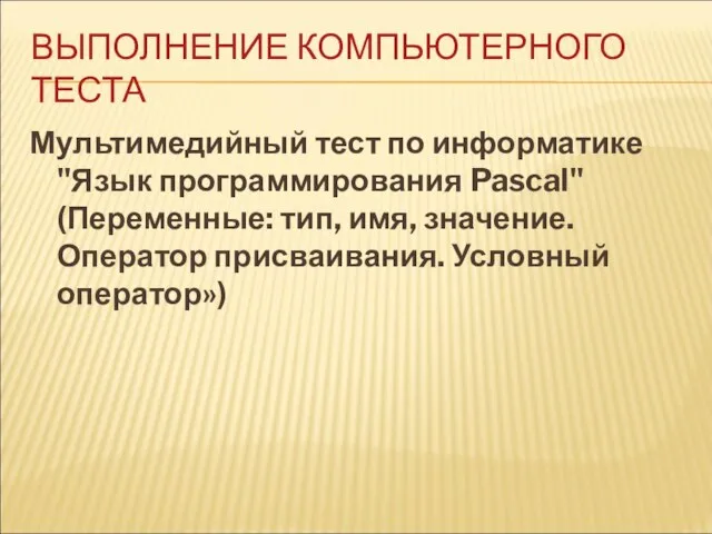 ВЫПОЛНЕНИЕ КОМПЬЮТЕРНОГО ТЕСТА Мультимедийный тест по информатике "Язык программирования Pascal" (Переменные: тип,