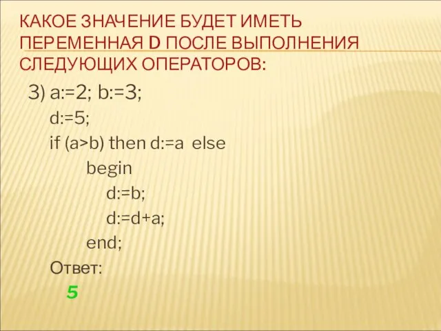 3) a:=2; b:=3; d:=5; if (a>b) then d:=a else begin d:=b; d:=d+a;