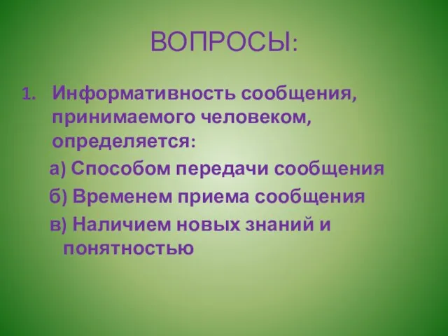 ВОПРОСЫ: Информативность сообщения, принимаемого человеком, определяется: а) Способом передачи сообщения б) Временем