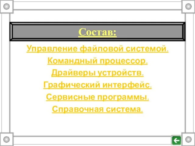 Управление файловой системой. Командный процессор. Драйверы устройств. Графический интерфейс. Сервисные программы. Справочная система. Состав: