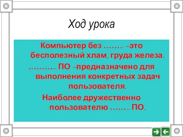 Ход урока Компьютер без …….. –это бесполезный хлам, груда железа. ……….. ПО