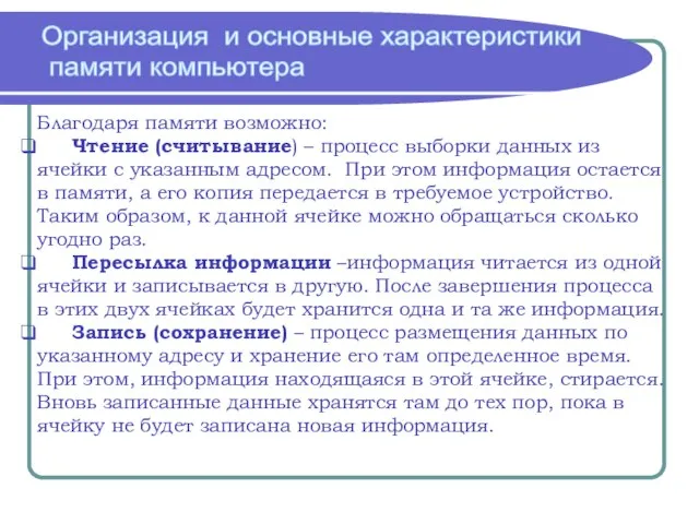 Организация и основные характеристики памяти компьютера Благодаря памяти возможно: Чтение (считывание) –