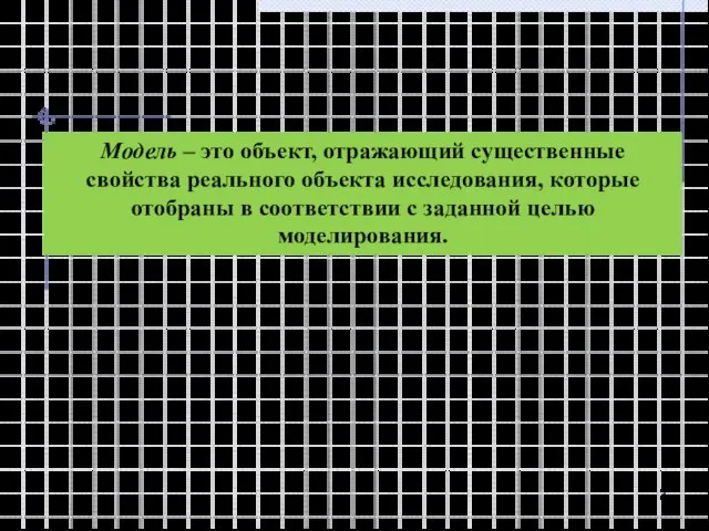 Модель – это объект, отражающий существенные свойства реального объекта исследования, которые отобраны