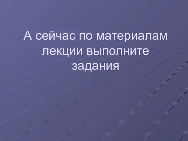 А сейчас по материалам лекции выполните задания