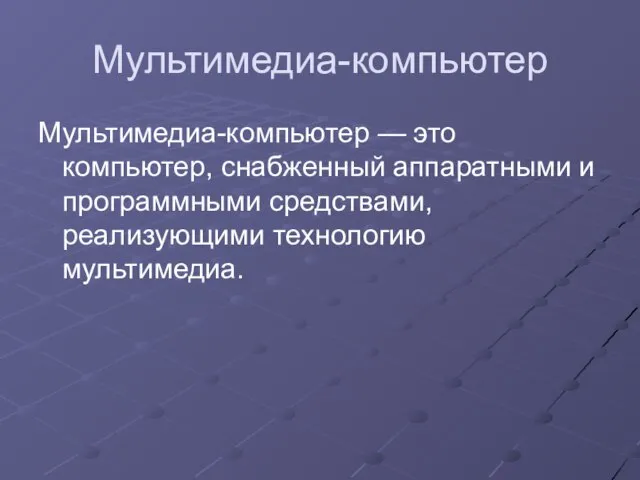 Мультимедиа-компьютер Мультимедиа-компьютер — это компьютер, снабженный аппаратными и программными средствами, реализующими технологию мультимедиа.