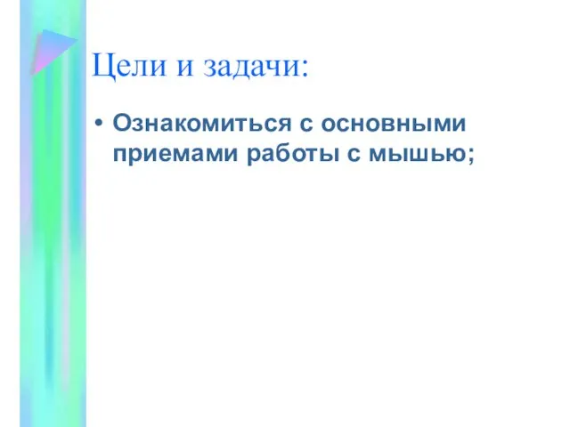 Цели и задачи: Ознакомиться с основными приемами работы с мышью;