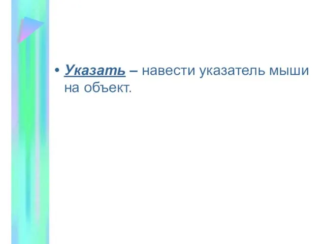 Указать – навести указатель мыши на объект.