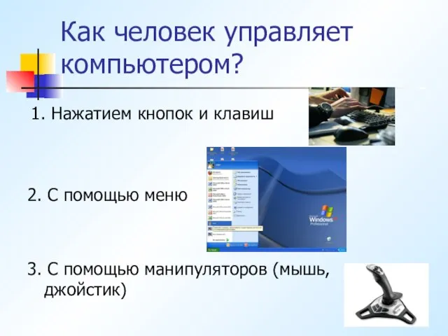 Как человек управляет компьютером? 1. Нажатием кнопок и клавиш 2. С помощью