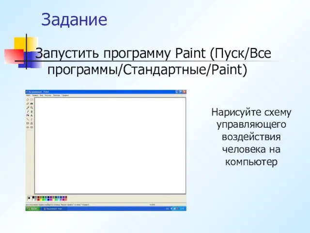 Задание Запустить программу Paint (Пуск/Все программы/Стандартные/Paint) Нарисуйте схему управляющего воздействия человека на компьютер