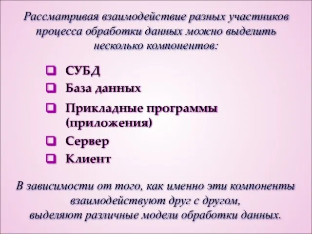 Рассматривая взаимодействие разных участников процесса обработки данных можно выделить несколько компонентов: СУБД