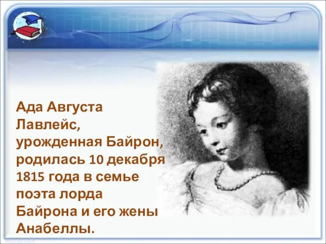 Ада Августа Лавлейс, урожденная Байрон, родилась 10 декабря 1815 года в семье