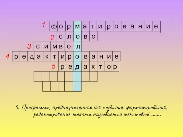 5. Программа, предназначенная для создания, форматирования, редактирования текста называется текстовый ……. е