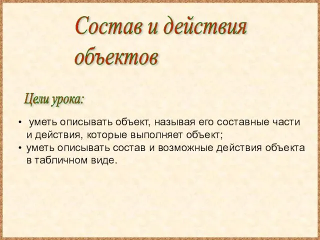 Цели урока: Состав и действия объектов уметь описывать объект, называя его составные