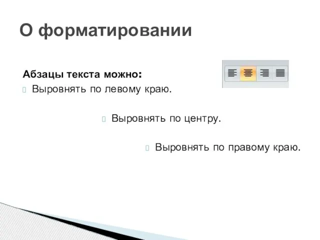 Абзацы текста можно: Выровнять по левому краю. Выровнять по центру. Выровнять по правому краю. О форматировании