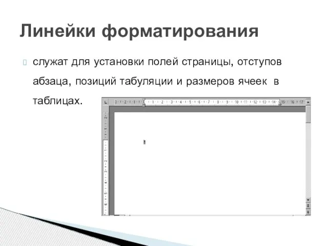 служат для установки полей страницы, отступов абзаца, позиций табуляции и размеров ячеек в таблицах. Линейки форматирования