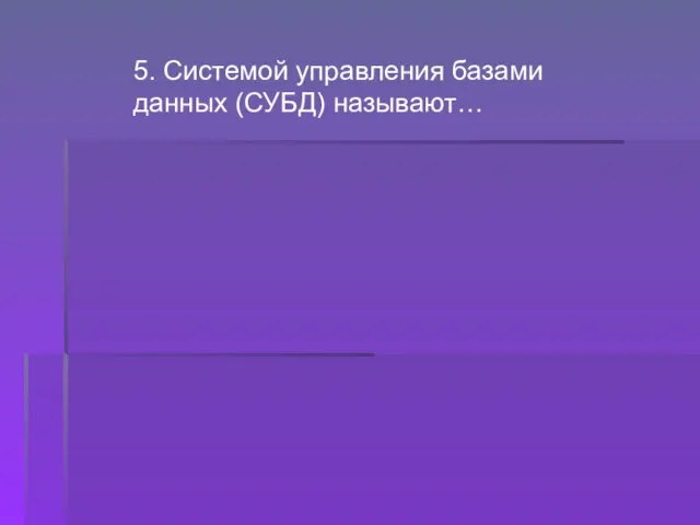 5. Системой управления базами данных (СУБД) называют…