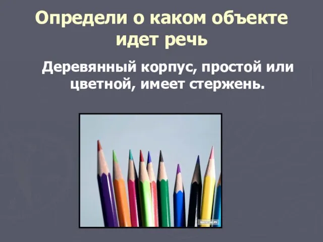 Определи о каком объекте идет речь Деревянный корпус, простой или цветной, имеет стержень.