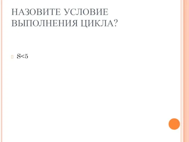 НАЗОВИТЕ УСЛОВИЕ ВЫПОЛНЕНИЯ ЦИКЛА? S