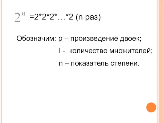 =2*2*2*…*2 (n раз) Обозначим: р – произведение двоек; I - количество множителей; n – показатель степени.