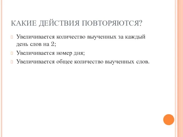 КАКИЕ ДЕЙСТВИЯ ПОВТОРЯЮТСЯ? Увеличивается количество выученных за каждый день слов на 2;