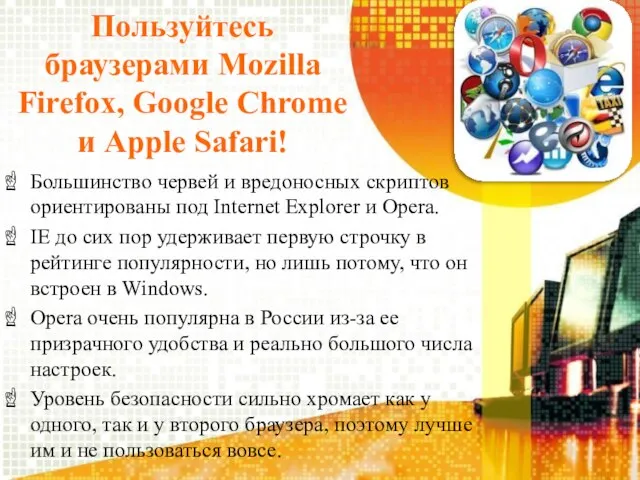 Пользуйтесь браузерами Mozilla Firefox, Google Chrome и Apple Safari! Большинство червей и