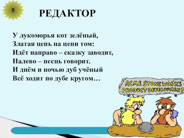 5 РЕДАКТОР У лукоморья кот зелёный, Златая цепь на цепи том: Идёт