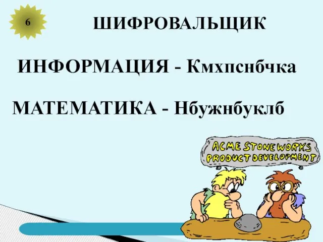 6 ШИФРОВАЛЬЩИК ИНФОРМАЦИЯ - Кмхпснбчка МАТЕМАТИКА - Нбужнбуклб