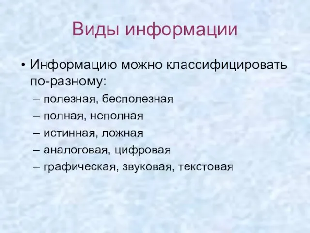 Виды информации Информацию можно классифицировать по-разному: полезная, бесполезная полная, неполная истинная, ложная