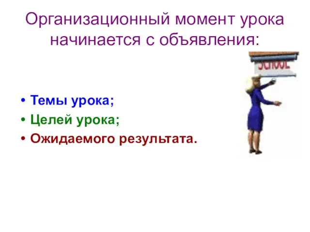 Организационный момент урока начинается с объявления: Темы урока; Целей урока; Ожидаемого результата.