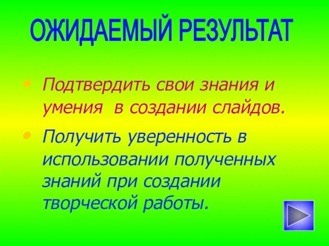 Подтвердить свои знания и умения в создании слайдов. Получить уверенность в использовании