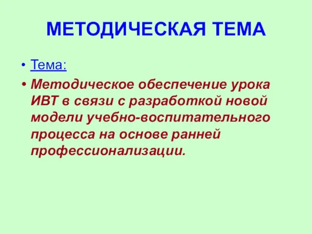 МЕТОДИЧЕСКАЯ ТЕМА Тема: Методическое обеспечение урока ИВТ в связи с разработкой новой