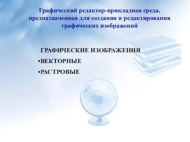 Графический редактор-прикладная среда, предназначенная для создания и редактирования графических изображений ГРАФИЧЕСКИЕ ИЗОБРАЖЕНИЯ ВЕКТОРНЫЕ РАСТРОВЫЕ