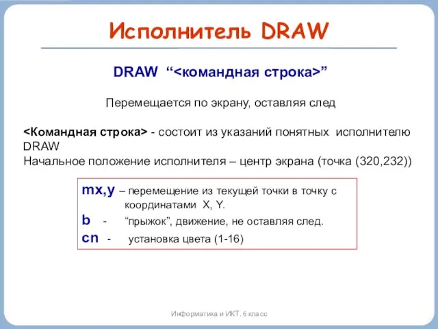 Исполнитель DRAW Информатика и ИКТ. 6 класс DRAW “ ” Перемещается по