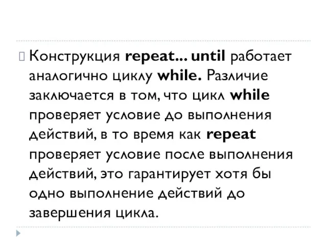 Конструкция repeat... until работает аналогично циклу while. Различие заключается в том, что