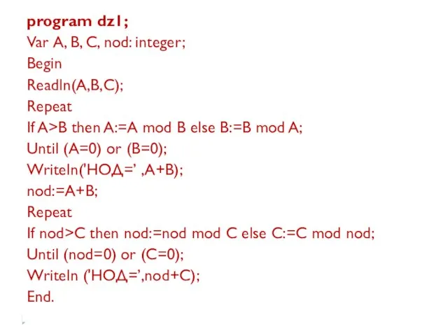 program dz1; Var А, В, С, nod: integer; Begin Readln(A,B,C); Repeat If