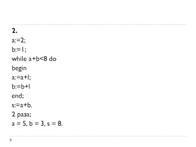 2. а:=2; b:=1; while a+b begin a:=a+l; b:=b+l end; s:=a+b. 2 раза;