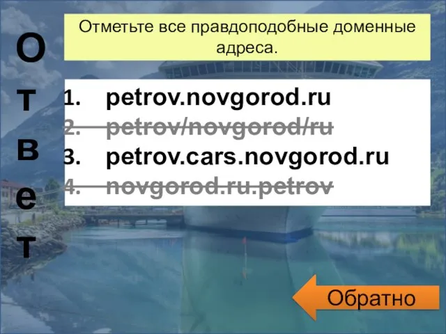 Обратно Ответ Отметьте все правдоподобные доменные адреса. petrov.novgorod.ru petrov/novgorod/ru petrov.cars.novgorod.ru novgorod.ru.petrov