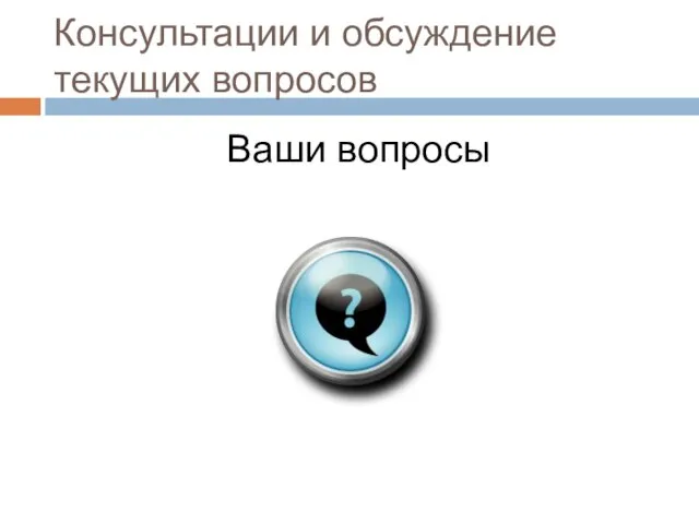 Консультации и обсуждение текущих вопросов Ваши вопросы