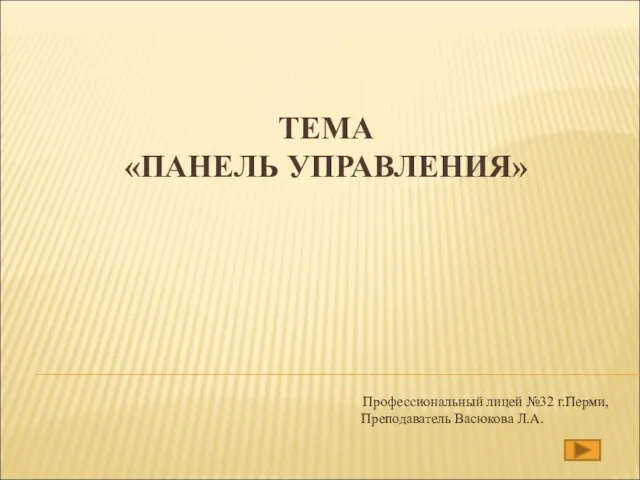 ТЕМА «ПАНЕЛЬ УПРАВЛЕНИЯ» Профессиональный лицей №32 г.Перми, Преподаватель Васюкова Л.А.