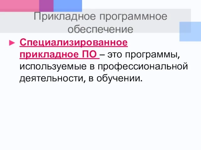 Прикладное программное обеспечение Специализированное прикладное ПО – это программы, используемые в профессиональной деятельности, в обучении.