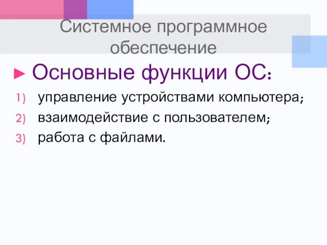 Системное программное обеспечение Основные функции ОС: управление устройствами компьютера; взаимодействие с пользователем; работа с файлами.