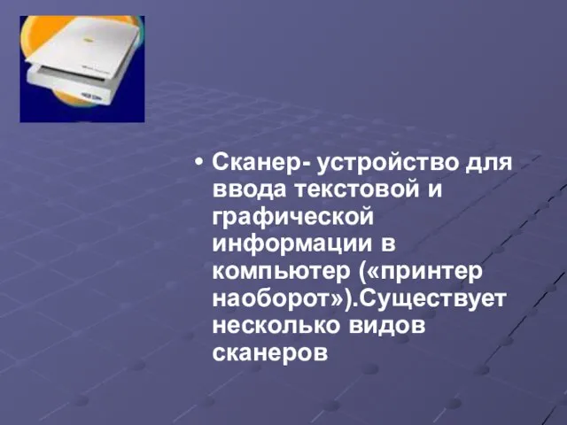 Сканер- устройство для ввода текстовой и графической информации в компьютер («принтер наоборот»).Существует несколько видов сканеров